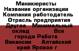 Маникюристы › Название организации ­ Компания-работодатель › Отрасль предприятия ­ Другое › Минимальный оклад ­ 30 000 - Все города Работа » Вакансии   . Алтайский край,Яровое г.